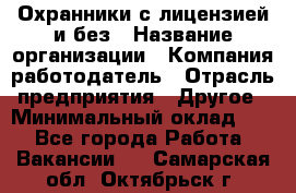 Охранники с лицензией и без › Название организации ­ Компания-работодатель › Отрасль предприятия ­ Другое › Минимальный оклад ­ 1 - Все города Работа » Вакансии   . Самарская обл.,Октябрьск г.